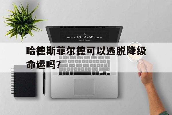 关于哈德斯菲尔德可以逃脱降级命运吗？的信息
